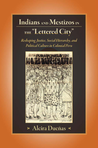 Indians and Mestizos in the 'Lettered City': Reshaping Justice, Social Hierarchy, and Political Cuture in Colonial Peru