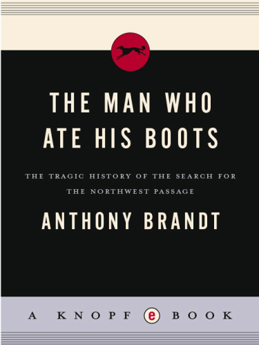 The Man Who Ate His Boots: The Tragic History of the Search for the Northwest Passage