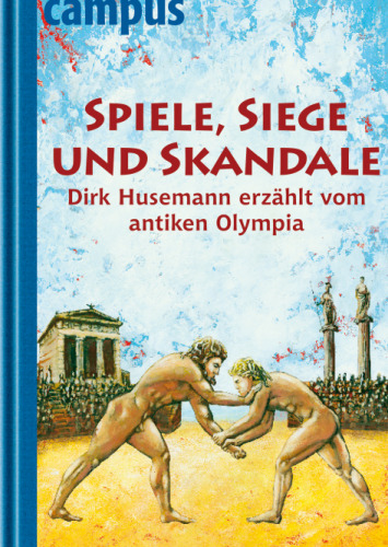 Spiele, Siege Und Skandale: Dirk Husemann Erzählt Vom Antiken Olympia