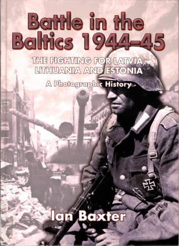 Battle in the Baltics 1944-45: The Fighting for Latvia, Lithuania and Estonia, a Photographic History