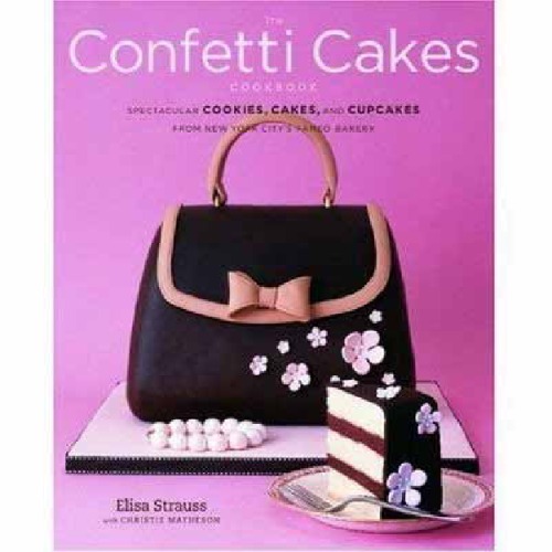 The Confetti Cakes Cookbook: Spectacular Cookies, Cakes, and Cupcakes from New York Citys Famed Bakery