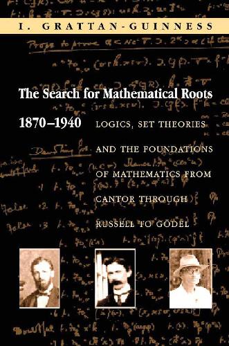 The search for mathematical roots, 1870-1940: logics, set theories and the foundations of mathematics from Cantor through Russell to Godel