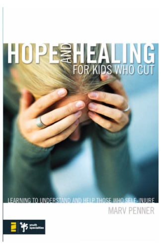 Hope and Healing for Kids Who Cut: Learning to Understand and Help Those Who Self-Injure