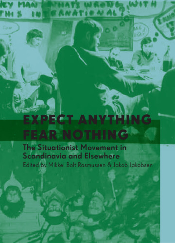 Expect Anything, Fear Nothing: The Situationist Movement in Scandanavia and Elsewhere  