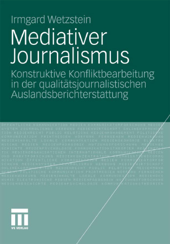 Mediativer Journalismus: Konstruktive Konfliktbearbeitung in der qualitätsjournalistischen Auslandsberichterstattung  