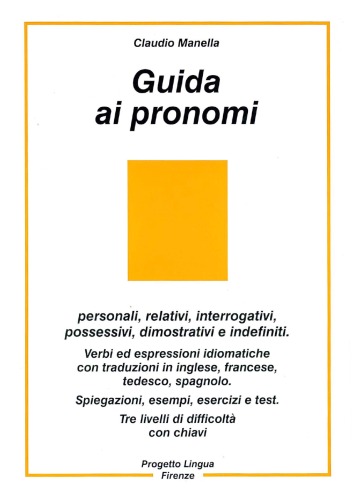 Guida ai pronomi: personali, relativi, interrogativi, possessivi, dimostrativi e indefiniti : verbi ed espressioni idiomatiche con traduzioni in inglese, francese, tedesco, spagnolo : spiegazioni, esempi, esercizi e test : tre livelli di difficoltà: facile, medio, difficile, chiavi  