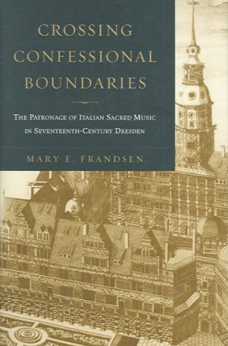 Crossing Confessional Boundaries: The Patronage of Italian Sacred Music in Seventeenth-Century Dresden  