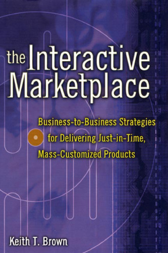 The Interactive Marketplace: Business-to-Business Strategies for Delivering Just-in-Time, Mass-Customized Products  