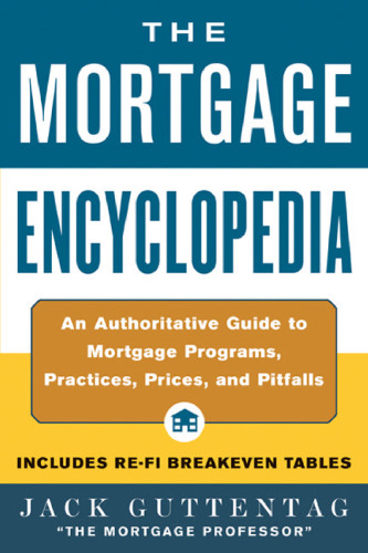 The mortgage encyclopedia: an authoritative guide to mortgage programs, practices, prices, and pitfalls  