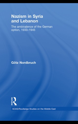 Nazism in Syria and Lebanon: The Ambivalence of the German Option, 1933-1945 (SOAS Routledge Studies on the Middle East)