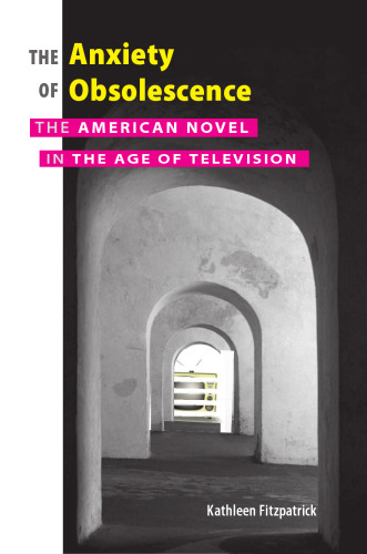 The Anxiety of Obsolescence: The American Novel in the Age of Television  