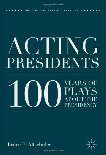 Acting Presidents: 100 Years of Plays about the Presidency (Evolving American Presidency)