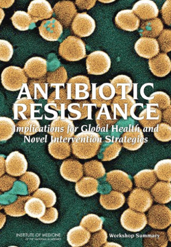 Antibiotic Resistance: Implications for Global Health and Novel Intervention Strategies: Workshop Summary