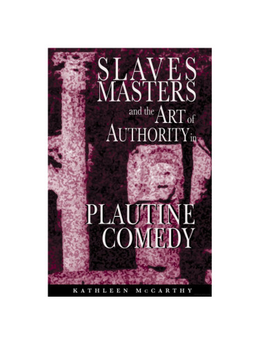 Slaves, Masters, and the Art of Authority in Plautine Comedy  