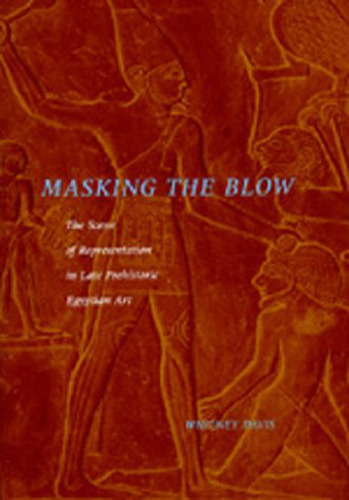 Masking the Blow: The Scene of Representation in Late Prehistoric Egyptian Art  