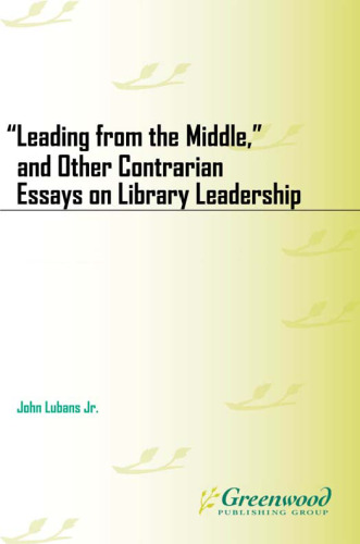 Leading from the Middle, and Other Contrarian Essays on Library Leadership (Beta Phi Mu Monograph Series)  