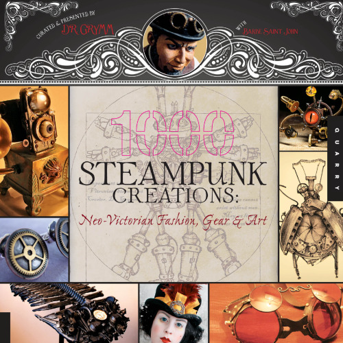 1,000 Steampunk Creations: Neo-Victorian Fashion, Gear, and Art  