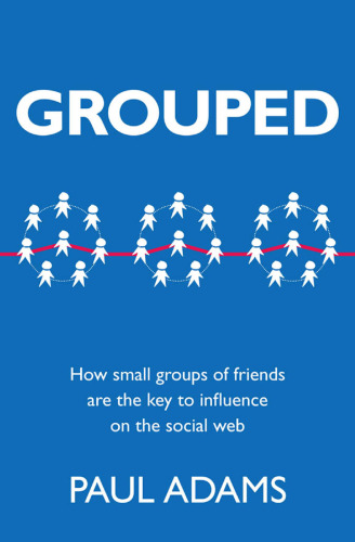 Grouped: How small groups of friends are the key to influence on the social web (Voices That Matter)  