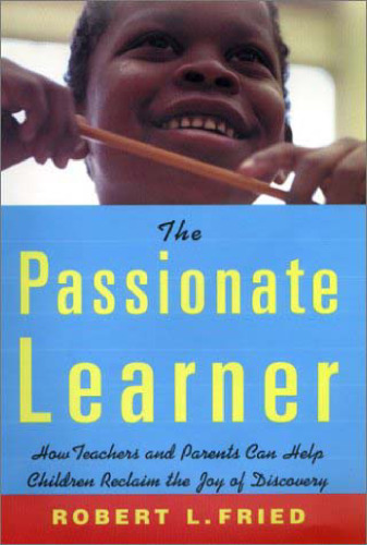 The Passionate Learner: How Teachers and Parents Can Help Children Reclaim the Joy of Discovery  