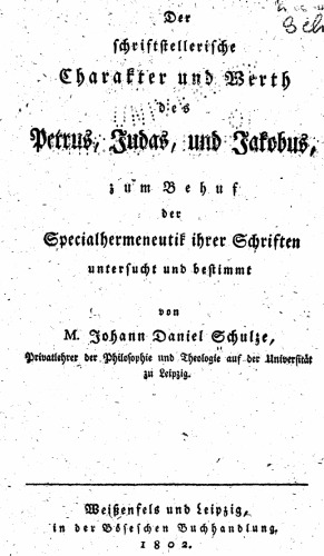 Der Schriftstellerische Charakter und Werth des Petrus, Judas, und Jakobus, zum Verhuf der Specialhermeneutik ihrer Schriften untersucht und bestimmt  