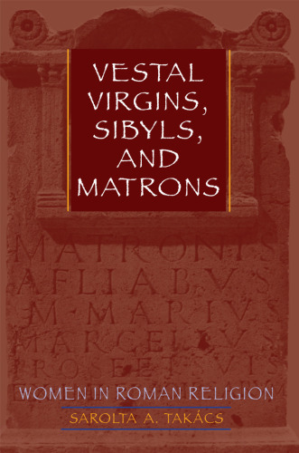 Vestal Virgins, Sibyls, and Matrons: Women in Roman Religion  