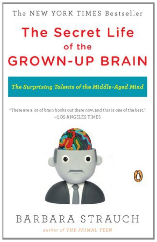 The Secret Life of the Grown-up Brain: The Surprising Talents of the Middle-Aged Mind  