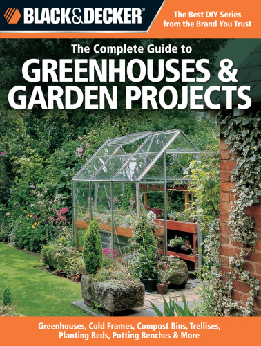 Black & Decker the complete guide to greenhouses & garden projects: Greenhouses, cold frames, compost bins, trellises, planting beds, potting benches & more