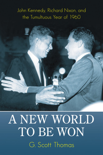 A New World to Be Won: John Kennedy, Richard Nixon, and the Tumultuous Year of 1960  