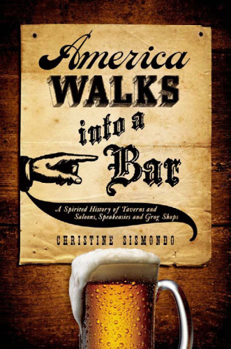 America Walks into a Bar: A Spirited History of Taverns and Saloons, Speakeasies and Grog Shops  