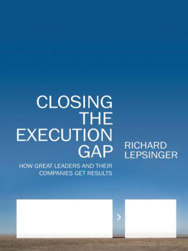 Closing the Execution Gap: How Great Leaders and Their Companies Get Results  