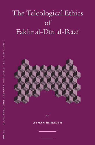 The Teleological Ethics of Fakhr al-Dīn al-Rāzī (Islamic Philosophy, Theology and Science)  