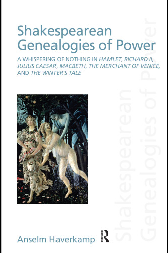 Shakespearean genealogies of power: a whispering of nothing in Hamlet, Richard II, Julius Caesar, Macbeth, The merchant of Venice, and The winter's tale