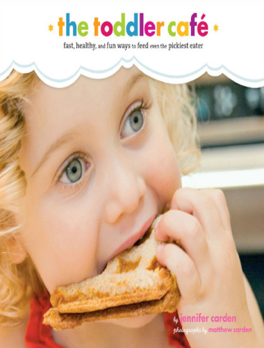 Toddler Café: Fast, Healthy, and Fun Ways to Feed Even the Pickiest Eater  