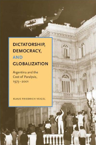 Dictatorship, Democracy, and Globalization: Argentina and the Cost of Paralysis, 1973-2001  