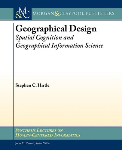 Geographical Design: Spatial Cognition and Geographical Information Science (Synthesis Lectures on Human Centered Informatics)  