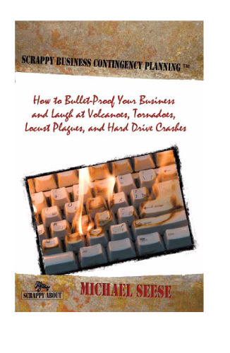 Scrappy Business Contingency Planning: How to Bullet-Proof Your Business and Laugh at Volcanoes, Tornadoes, Locust Plagues, and Hard Drive Crashes  