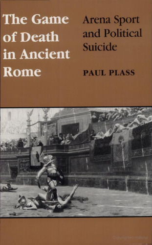 The Game of Death in Ancient Rome: Arena Sport and Political Suicide  