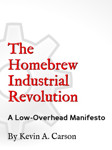 The Homebrew Industrial Revolution: A Low-Overhead Manifesto  