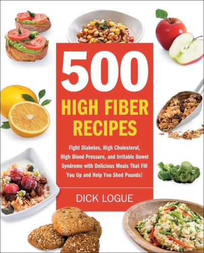 500 High Fiber Recipes: Fight Diabetes, High Cholesterol, High Blood Pressure, and Irritable Bowel Syndrome with Delicious Meals That Fill You Up and Help You Shed Pounds!  