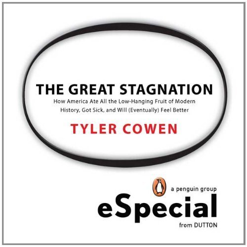 The Great Stagnation: How America Ate All the Low-Hanging Fruit of Modern History, Got Sick, and Will (Eventually) Feel Better  