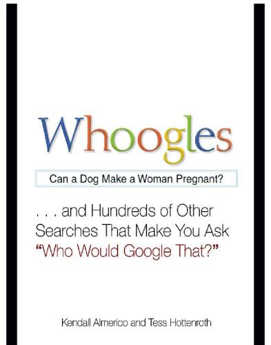 Whoogles: Can a Dog Make a Woman Pregnant? . . .And Hundreds of Other Searches That Make You Ask 