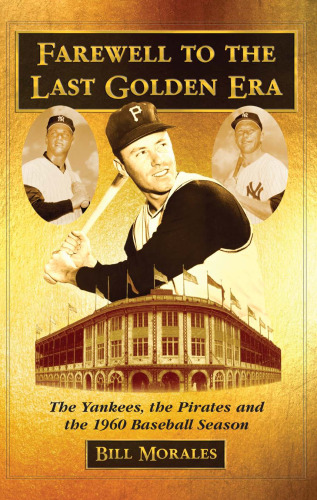 Farewell to the Last Golden Era: The Yankees, the Pirates and the 1960 Baseball Season  