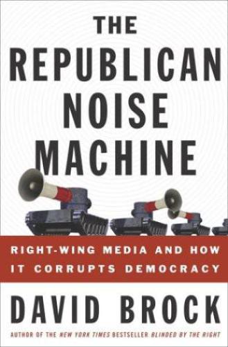 The Republican Noise Machine: Right-Wing Media and How It Corrupts Democracy  