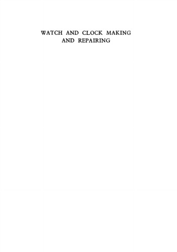 Watch and Clock Making and Repairing: Dealing With the Construction and Repair of Watches, Clocks and Chronometers  