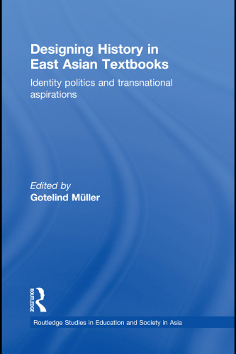 Designing History in East Asian Textbooks: Identity Politics and Transnational Aspirations (Routledge Studies in Education and Society in Asia)  