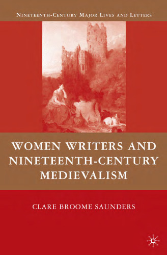 Women Writers and Nineteenth-Century Medievalism (Nineteenth-Century Major Lives and Letters)  