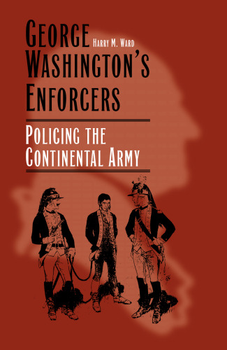 George Washington's Enforcers: Policing the Continental Army