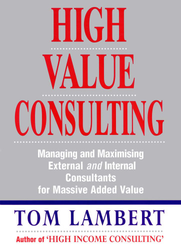 High Value Consulting: Managing and Maximizing External and Internal Consultants for Massive Added Value  