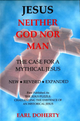 Jesus: Neither God Nor Man - The Case for a Mythical Jesus  