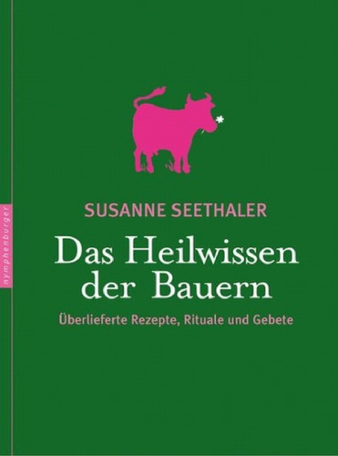 Das Heilwissen der Bauern: Überlieferte Rezepte, Rituale und Gebete  